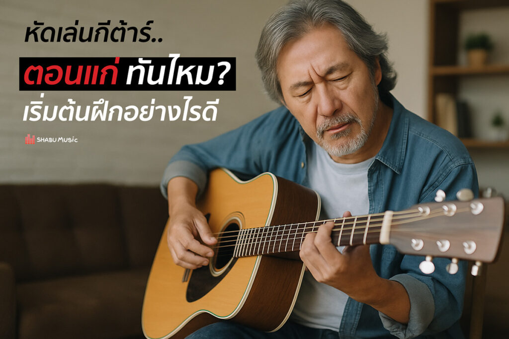 หัดเล่นกีต้าร์ ตอนแก่ ทันไหม